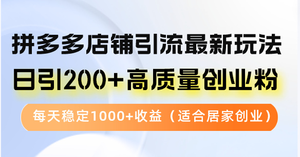 拼多多店铺引流最新玩法，日引200+高质量创业粉，每天稳定1000+收益（…-优知网