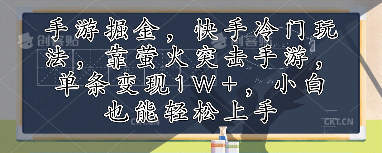 手游掘金，快手冷门玩法，靠萤火突击手游，单条变现1W+，小白也能轻松上手-优知网