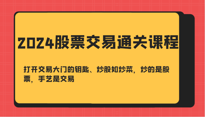 2024股票交易通关课-打开交易大门的钥匙、炒股如炒菜，炒的是股票，手艺是交易-优知网