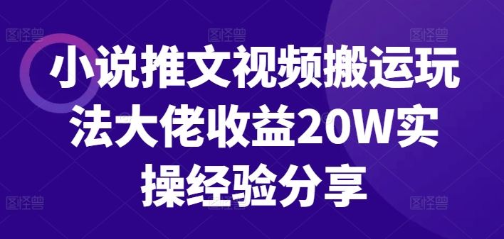 小说推文视频搬运玩法大佬收益20W实操经验分享-优知网