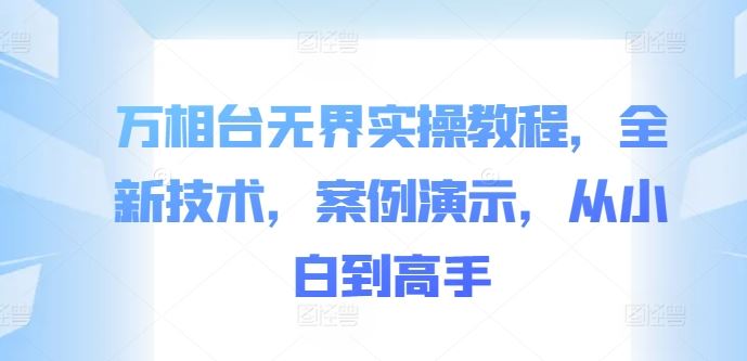 万相台无界实操教程，全新技术，案例演示，从小白到高手-优知网