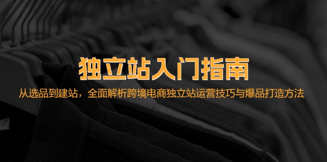 独立站入门指南：从选品到建站，全面解析跨境电商独立站运营技巧与爆品…-优知网