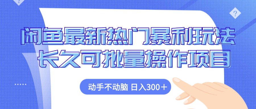 闲鱼最新热门暴利玩法，动手不动脑 长久可批量操作项目-优知网