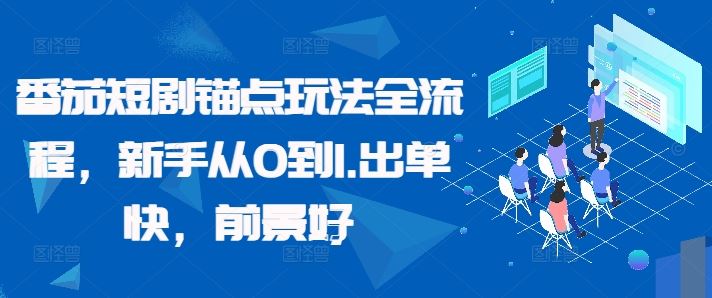 番茄短剧锚点玩法全流程，新手从0到1，出单快，前景好-优知网