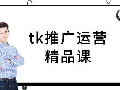 tk推广运营精品课-tiktok跨境电商教程-优知网