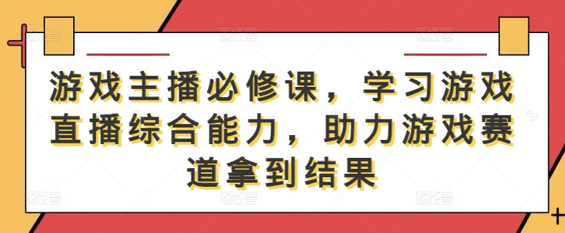 游戏主播必修课，学习游戏直播综合能力，助力游戏赛道拿到结果-优知网