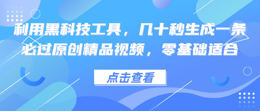 利用黑科技工具，几十秒生成一条必过原创精品视频，零基础适合-优知网