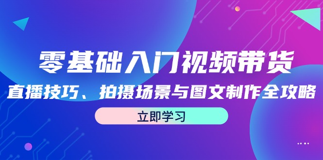 零基础入门视频带货：直播技巧、拍摄场景与图文制作全攻略-优知网