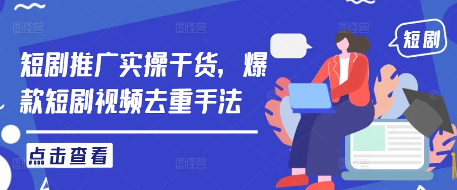 短剧推广实操干货，爆款短剧视频去重手法-优知网