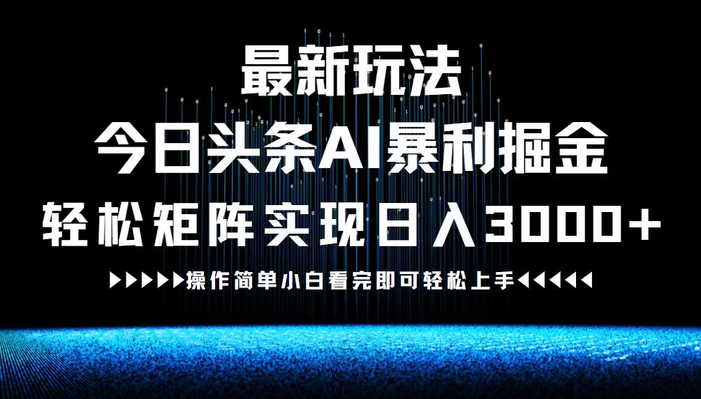 最新今日头条AI暴利掘金玩法，轻松矩阵日入3000+-优知网