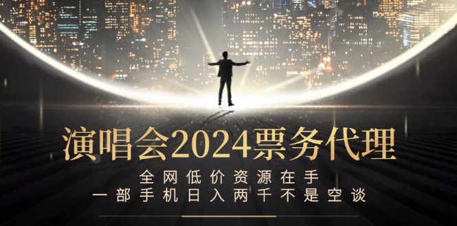 演唱会2024票务代理，全网低价资源在手，一部手机日入两千不是空谈-优知网