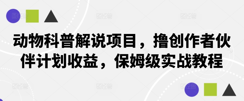 动物科普解说项目，撸创作者伙伴计划收益，保姆级实战教程-优知网