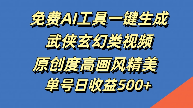 免费AI工具一键生成武侠玄幻类视频，原创度高画风精美，单号日收益几张【揭秘】-优知网