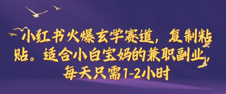 小红书火爆玄学赛道，复制粘贴，适合小白宝妈的兼职副业，每天只需1-2小时【揭秘】-优知网