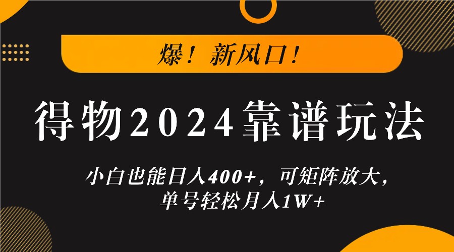 爆！新风口！小白也能日入400+，得物2024靠谱玩法，可矩阵放大，单号轻松月入1W+-优知网