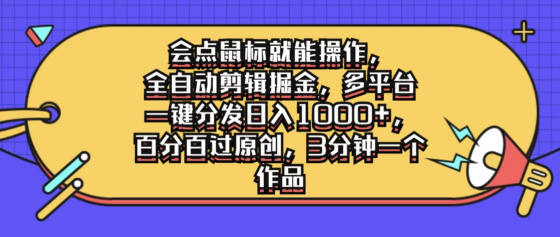 会点鼠标就能操作，全自动剪辑掘金，多平台一键分发日入1000+，百分百过原创，3分钟一个作品-优知网