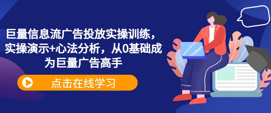 巨量信息流广告投放实操训练，实操演示+心法分析，从0基础成为巨量广告高手-优知网