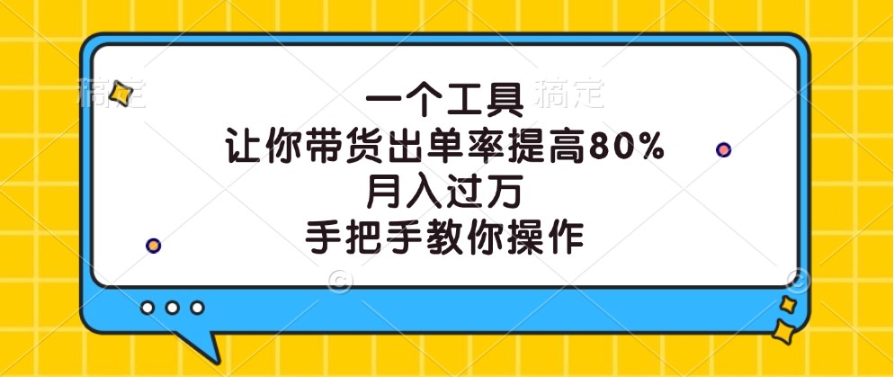 一个工具，让你带货出单率提高80%，月入过万，手把手教你操作-优知网