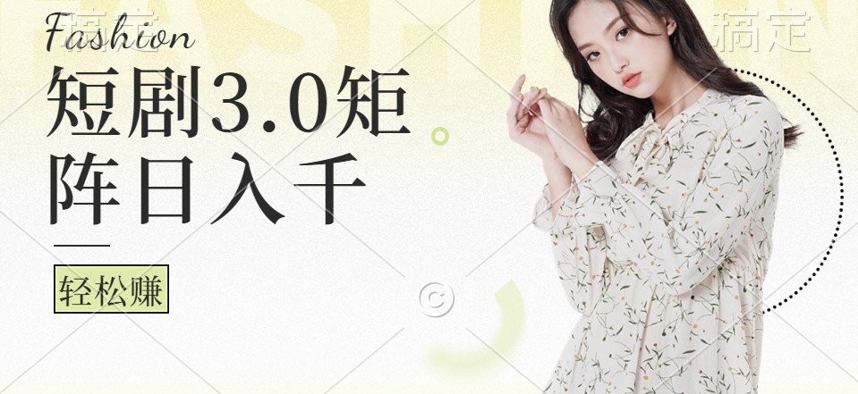 短剧3.0矩阵玩法，超简单，普通人每天可以收入1000+-优知网