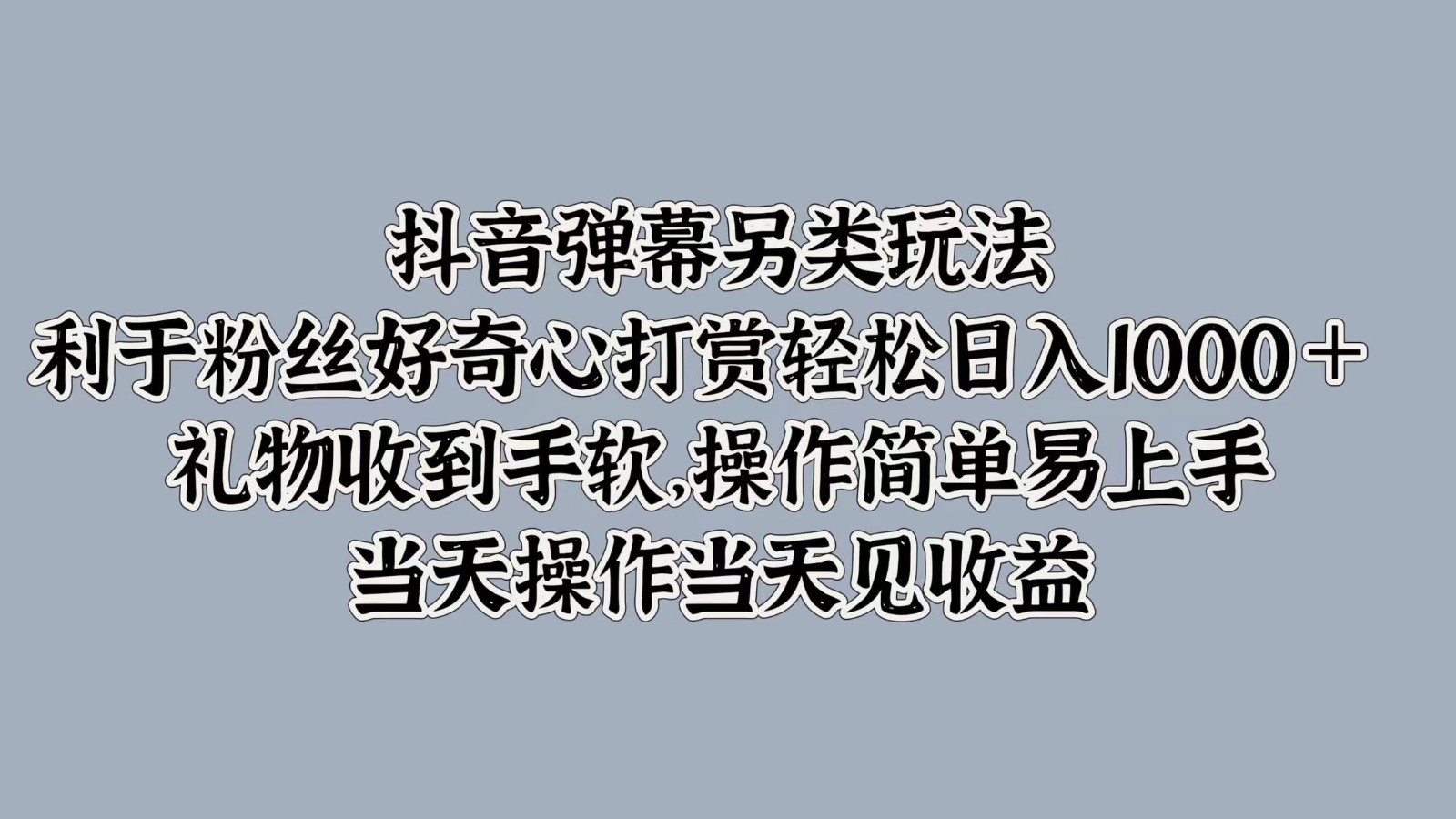 抖音弹幕另类玩法，利于粉丝好奇心打赏轻松日入1000＋ 礼物收到手软，操作简单-优知网