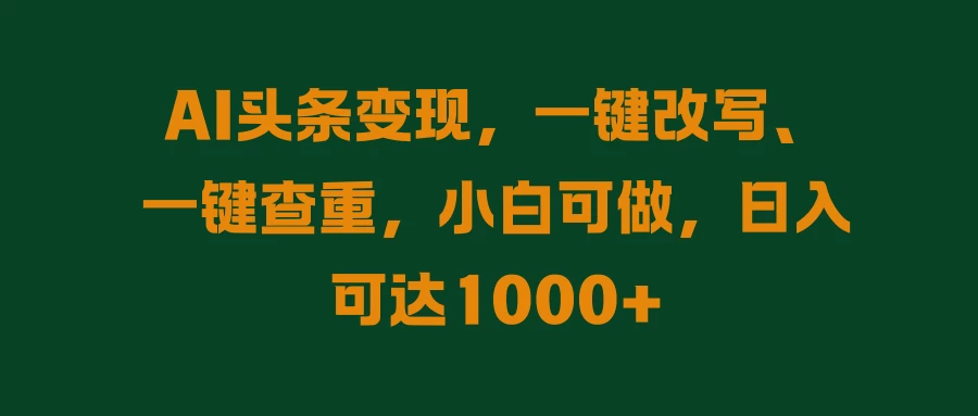 AI头条变现，一键改写、一键查重，小白可做，日入可达1000+-优知网