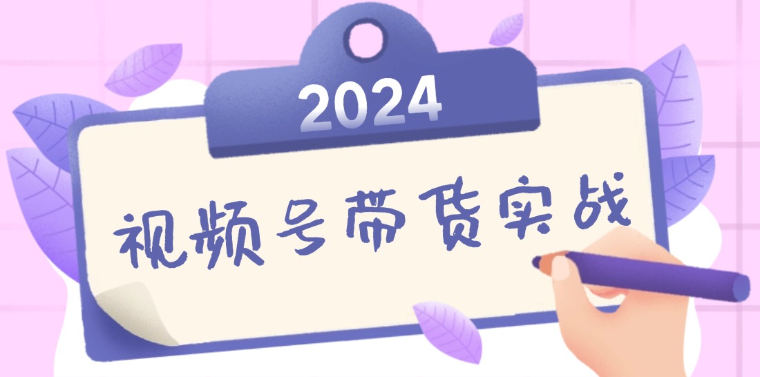 2024视频号最新带货实战课：无人直播/书单号卖货/个人IP口播 (附资料素材-优知网