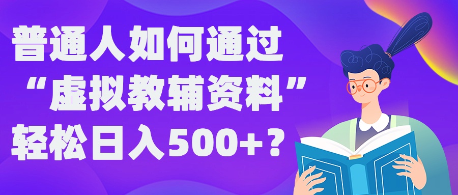 普通人如何通过“虚拟教辅”资料轻松日入500+?揭秘稳定玩法-优知网