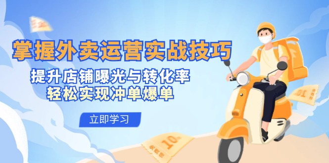 掌握外卖运营实战技巧，提升店铺曝光与转化率，轻松实现冲单爆单-优知网