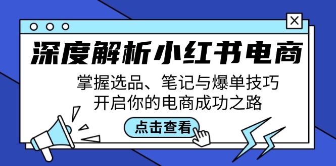 深度解析小红书电商：掌握选品、笔记与爆单技巧，开启你的电商成功之路-优知网