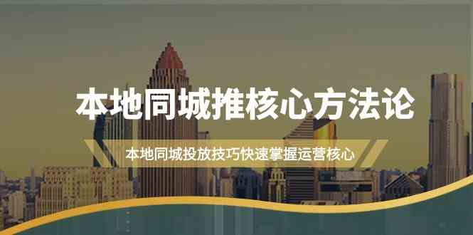 本地同城推核心方法论，本地同城投放技巧快速掌握运营核心(19节课)-优知网