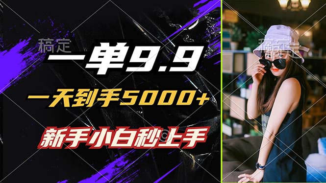 一单9.9，一天到手5000+，不挑人，小白当天上手，制作作品只需1分钟-优知网