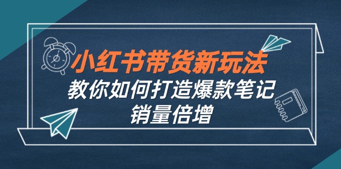 小红书带货新玩法【9月课程】教你如何打造爆款笔记，销量倍增(无水印-优知网