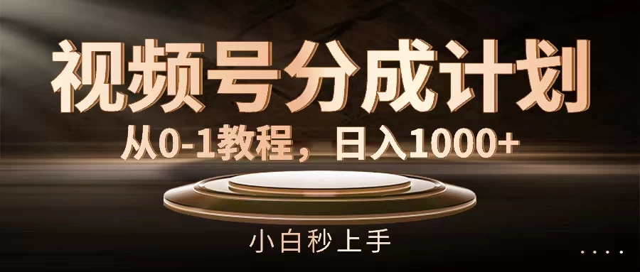 视频号分成计划，保姆级教程，日入1000+-优知网