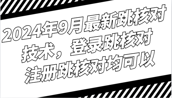 2024年9月最新跳核对技术，登录跳核对，注册跳核对均可以-优知网