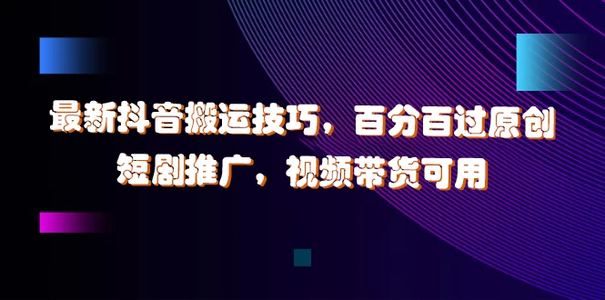 最新抖音搬运技巧，百分百过原创，短剧推广，视频带货可用-优知网