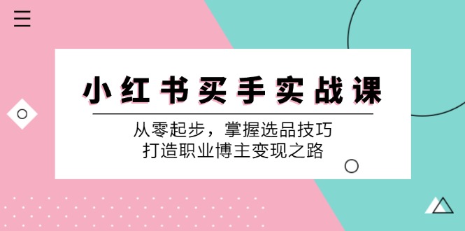 小红书买手实战课：从零起步，掌握选品技巧，打造职业博主变现之路-优知网