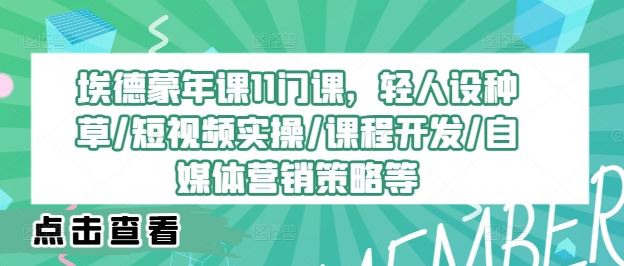 埃德蒙年课11门课，轻人设种草/短视频实操/课程开发/自媒体营销策略等-优知网