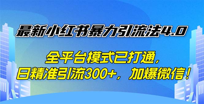 最新小红书暴力引流法4.0， 全平台模式已打通，日精准引流300+，加爆微…-优知网