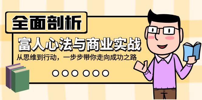 全面剖析富人心法与商业实战，从思维到行动，一步步带你走向成功之路-优知网
