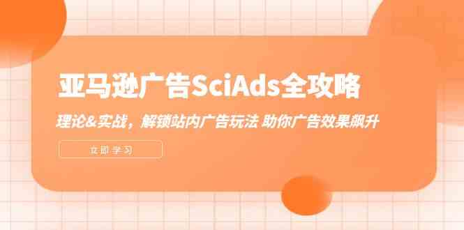 亚马逊广告SciAds全攻略：理论+实战，解锁站内广告玩法 助你广告效果飙升-优知网