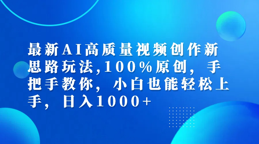 最新AI高质量视频创作新思路玩法,100%原创,手把手教你,小白也能轻松上…-优知网