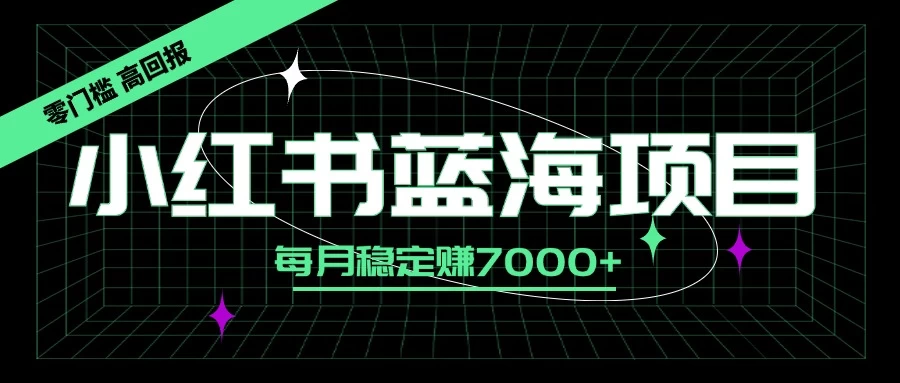 小红书蓝海项目，零门槛、高回报，每月稳定赚7000+-优知网
