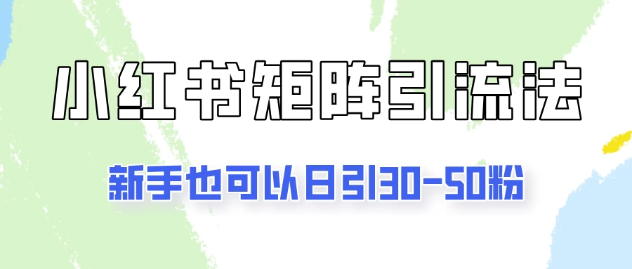 适合新手的引流方式，小红书矩阵引流法，新手也可日引30-50粉！-优知网