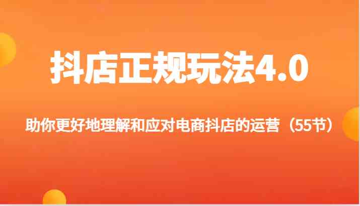 抖店正规玩法4.0-助你更好地理解和应对电商抖店的运营（更新）-优知网