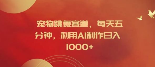宠物跳舞赛道，每天五分钟，利用AI制作日入1k【揭秘】-优知网