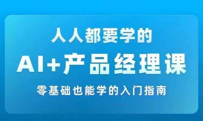AI +产品经理实战项目必修课，从零到一教你学ai，零基础也能学的入门指南-优知网