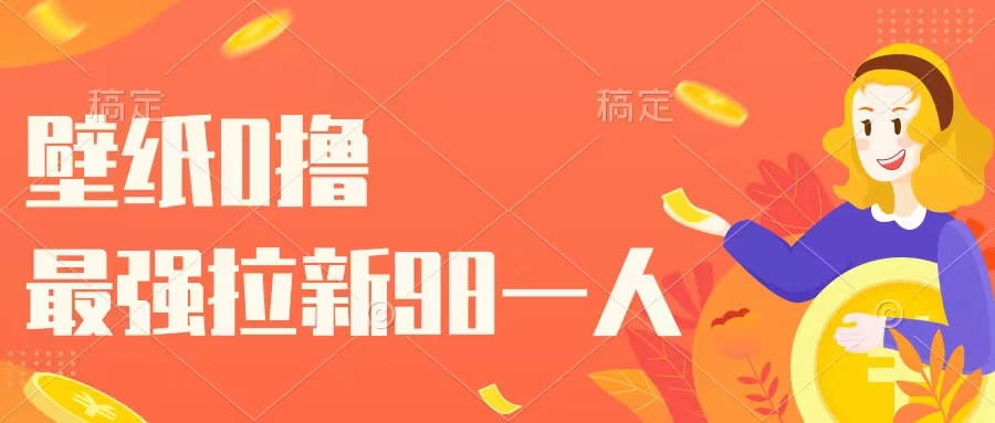壁纸零撸，下载壁纸看广告得收益，最强拉新98一人-优知网