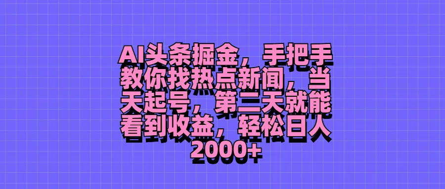 AI头条掘金，手把手教你找热点新闻，当天起号，第二天就能看到收益，轻松日人2000+-优知网