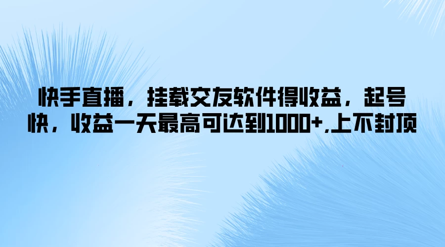 快手直播，挂载交友软件得收益，起号快，收益一天最高可达到1000+，上不封顶-优知网