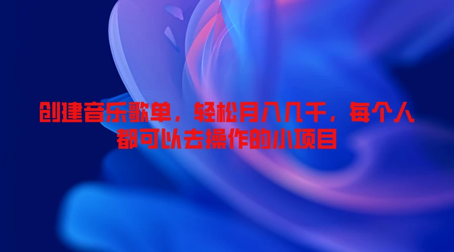 创建音乐歌单，轻松月入几千，每个人都可以去操作的小项目-优知网